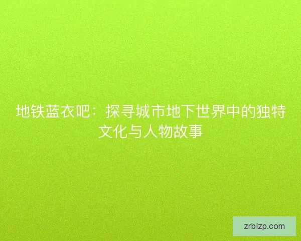 地铁蓝衣吧：探寻城市地下世界中的独特文化与人物故事
