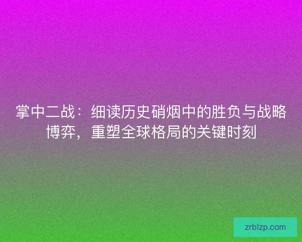 掌中二战：细读历史硝烟中的胜负与战略博弈，重塑全球格局的关键时刻
