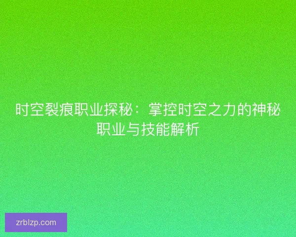 时空裂痕职业探秘：掌控时空之力的神秘职业与技能解析