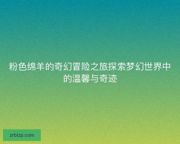 粉色绵羊的奇幻冒险之旅探索梦幻世界中的温馨与奇迹