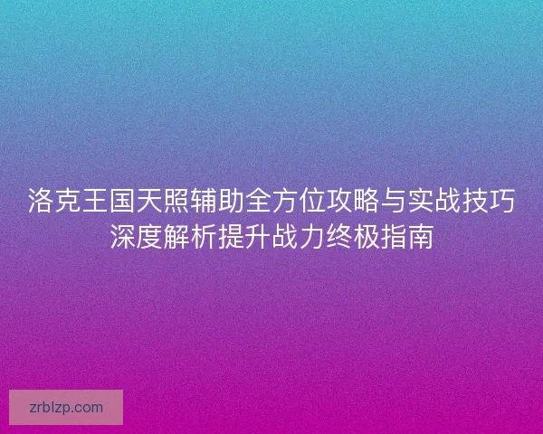洛克王国天照辅助全方位攻略与实战技巧深度解析提升战力终极指南