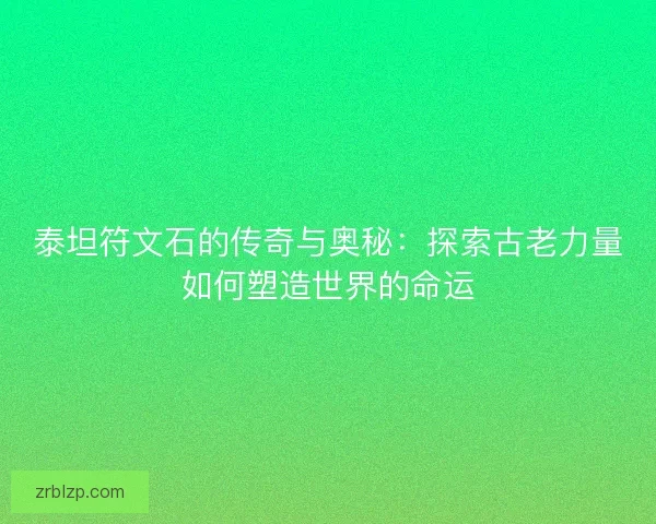 泰坦符文石的传奇与奥秘：探索古老力量如何塑造世界的命运