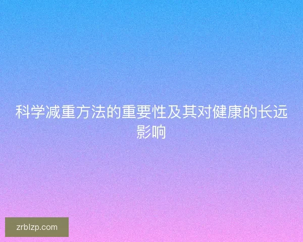 科学减重方法的重要性及其对健康的长远影响