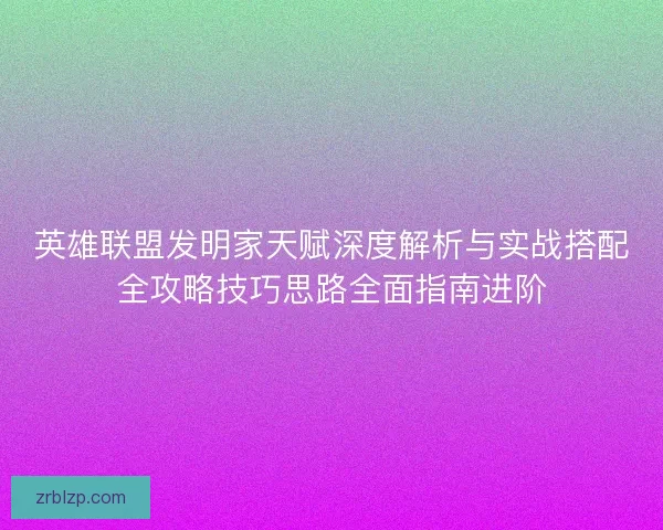 英雄联盟发明家天赋深度解析与实战搭配全攻略技巧思路全面指南进阶