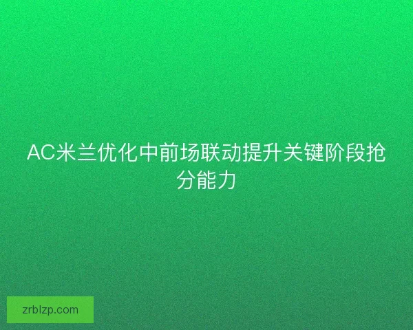 AC米兰优化中前场联动提升关键阶段抢分能力