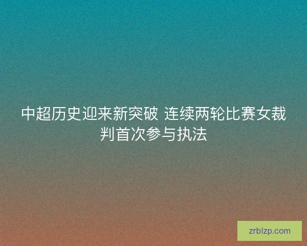 中超历史迎来新突破 连续两轮比赛女裁判首次参与执法