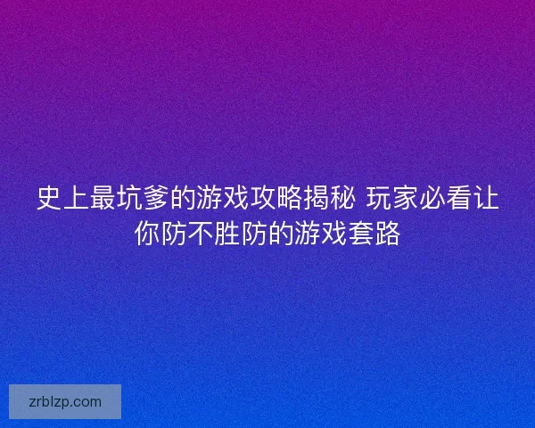 史上最坑爹的游戏攻略揭秘 玩家必看让你防不胜防的游戏套路