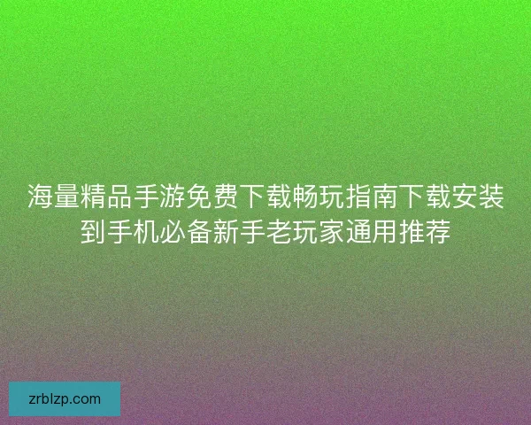 海量精品手游免费下载畅玩指南下载安装到手机必备新手老玩家通用推荐