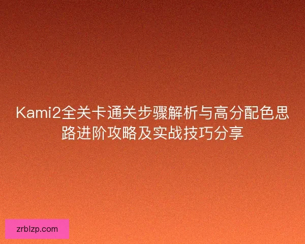 Kami2全关卡通关步骤解析与高分配色思路进阶攻略及实战技巧分享
