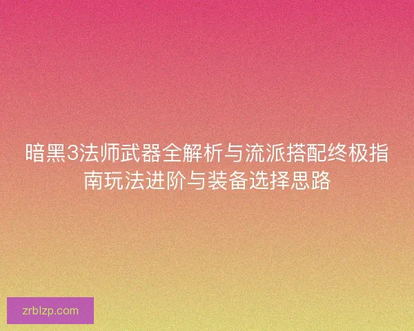 暗黑3法师武器全解析与流派搭配终极指南玩法进阶与装备选择思路 暗黑3法师武器全解析与流派搭配终极指南玩法进阶与装备选择思路